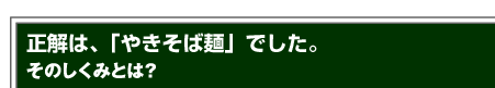 正解は、「やきそば麺」でした。そのしくみとは？