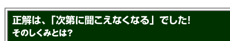 正解は「次第に聞こえなくなる」でした! そのしくみとは?