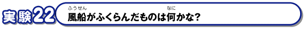 風船がふくらんだものは何かな？