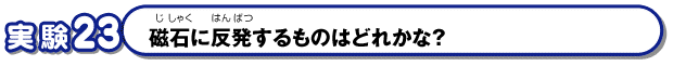 磁石に反発するものはどれかな？