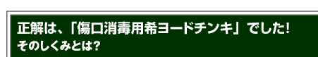 正解は、「傷口消毒用希ヨードチンキ」でした！そのしくみとは？