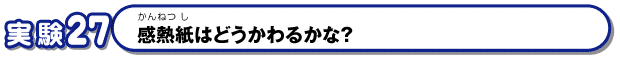Q27　感熱紙はどうかわるかな？