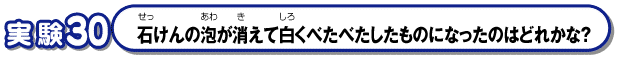 石けんの泡が消えて白くべたべたしたものになったのはどれかな？