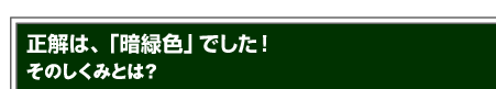 正解は、「暗緑色」でした！そのしくみとは？
