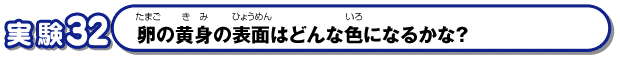 Q32　卵の黄身の表面はどんな色になるかな？