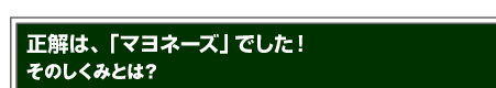 正解は、「マヨネーズ」でした！そのしくみとは？